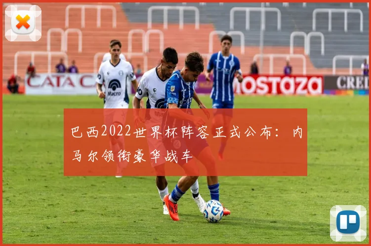 巴西2022世界杯阵容正式公布：内马尔领衔豪华战车