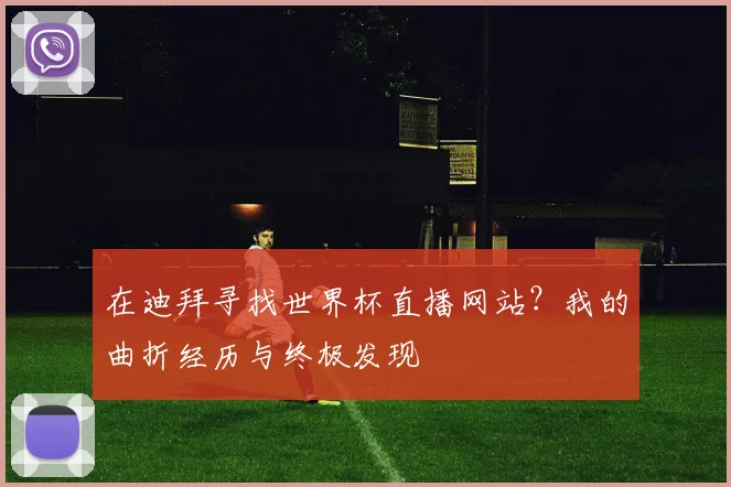 在迪拜寻找世界杯直播网站？我的曲折经历与终极发现