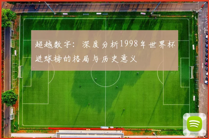 超越数字：深度分析1998年世界杯进球榜的格局与历史意义