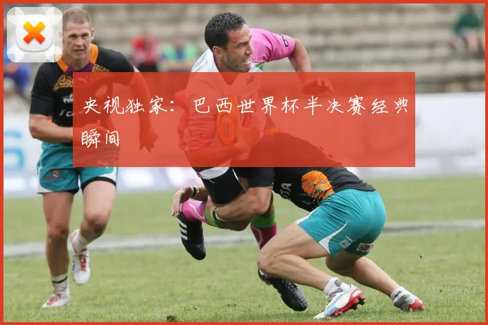 央视独家：巴西世界杯半决赛经典瞬间