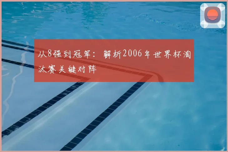 从8强到冠军:解析2006年世界杯淘汰赛关键对阵
