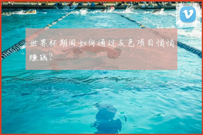 世界杯期间如何通过灰色项目悄悄赚钱？