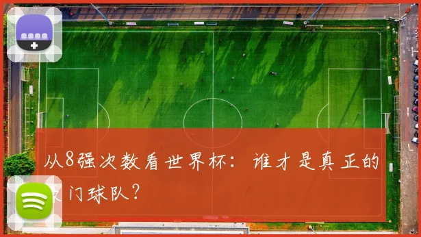从8强次数看世界杯:谁才是真正的豪门球队?