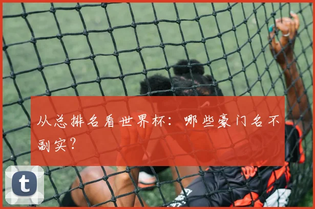 从总排名看世界杯：哪些豪门名不副实？