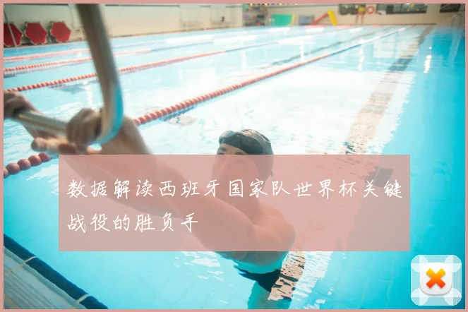 数据解读西班牙国家队世界杯关键战役的胜负手