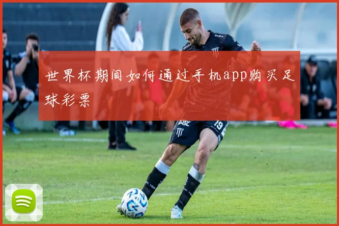 世界杯期间如何通过手机app购买足球彩票