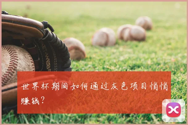 世界杯期间如何通过灰色项目悄悄赚钱？