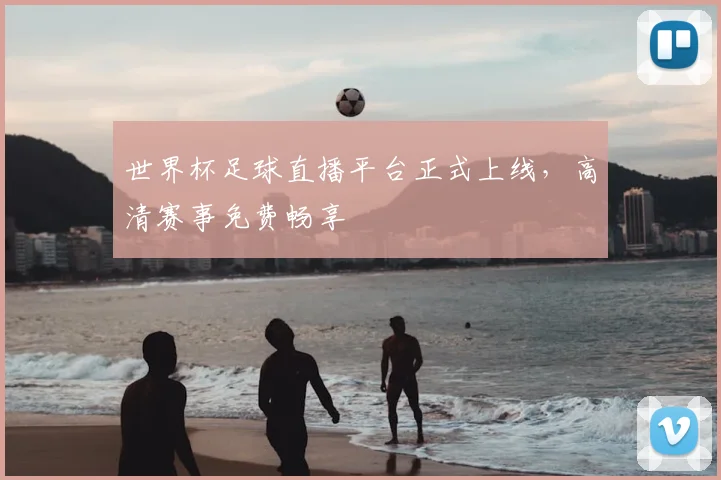 世界杯足球直播平台正式上线,高清赛事免费畅享