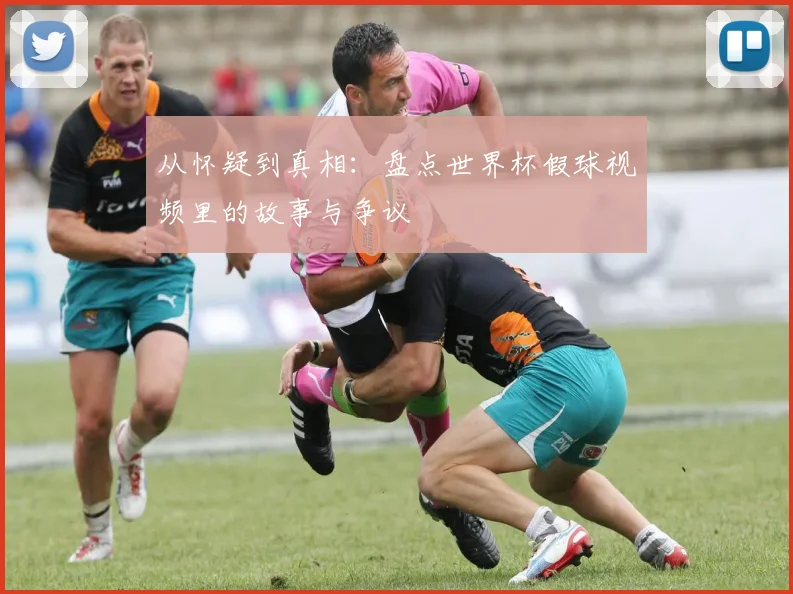 从怀疑到真相：盘点世界杯假球视频里的故事与争议
