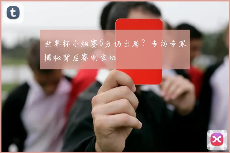 世界杯小组赛6分仍出局？专访专家揭秘背后赛制玄机