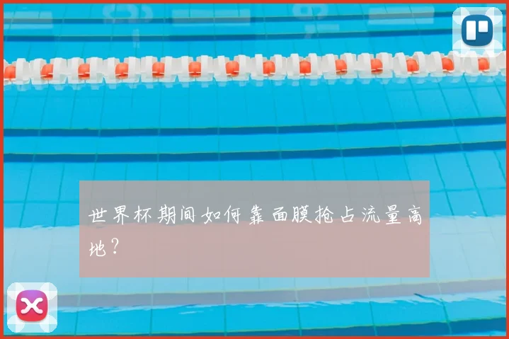 世界杯期间如何靠面膜抢占流量高地？