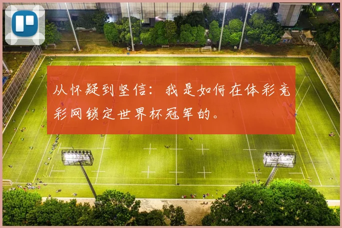 从怀疑到坚信:我是如何在体彩竞彩网锁定世界杯冠军的。