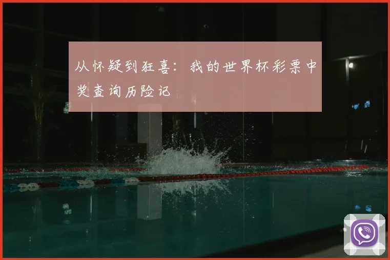 从怀疑到狂喜:我的世界杯彩票中奖查询历险记