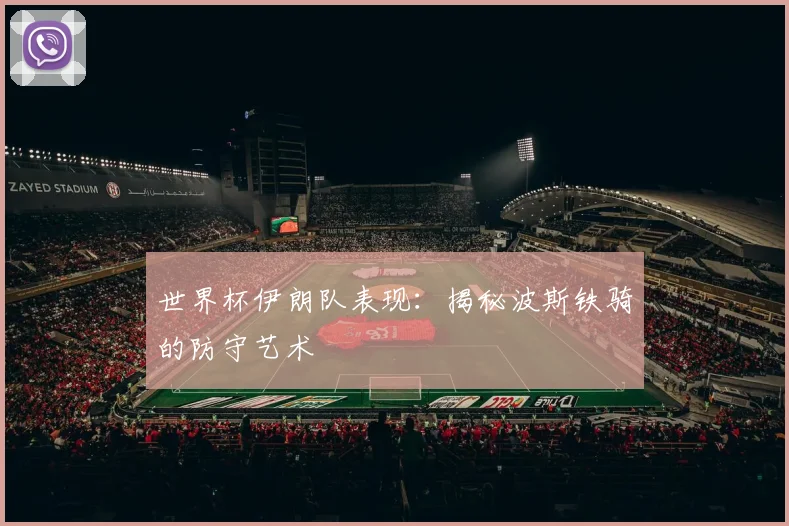 世界杯伊朗队表现:揭秘波斯铁骑的防守艺术