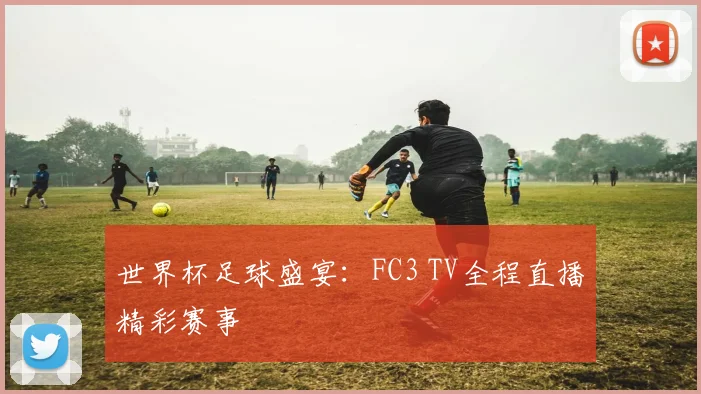 世界杯足球盛宴:FC3 TV全程直播精彩赛事