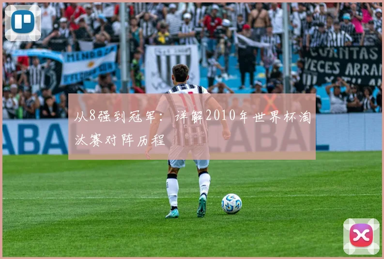 从8强到冠军:详解2010年世界杯淘汰赛对阵历程