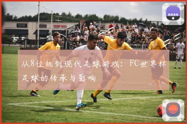 从8位机到现代足球游戏：FC世界杯足球的传承与影响