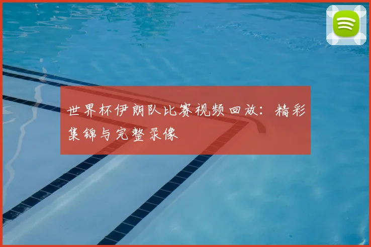 世界杯伊朗队比赛视频回放:精彩集锦与完整录像