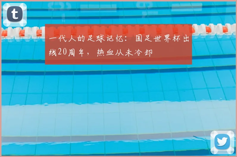 一代人的足球记忆:国足世界杯出线20周年,热血从未冷却