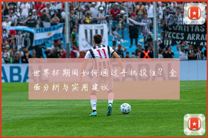 世界杯期间如何通过手机投注？全面分析与实用建议