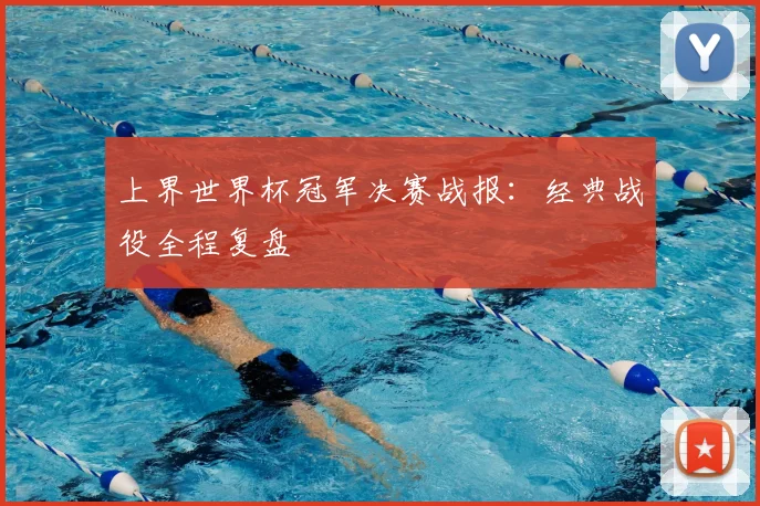 上界世界杯冠军决赛战报:经典战役全程复盘