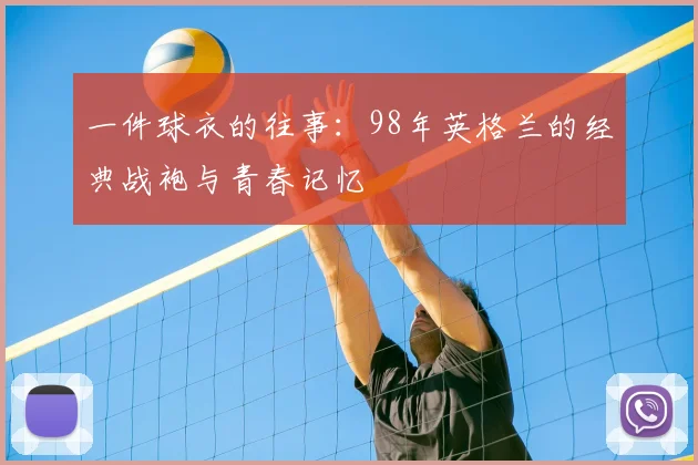 一件球衣的往事:98年英格兰的经典战袍与青春记忆