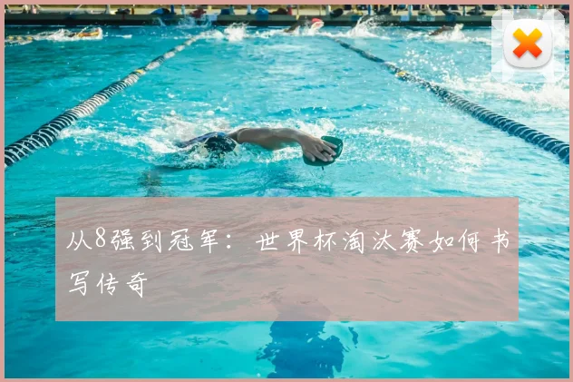 从8强到冠军:世界杯淘汰赛如何书写传奇