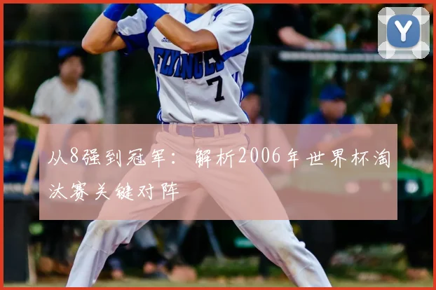 从8强到冠军:解析2006年世界杯淘汰赛关键对阵