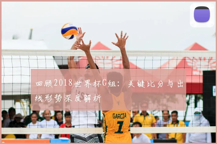 回顾2018世界杯G组：关键比分与出线形势深度解析