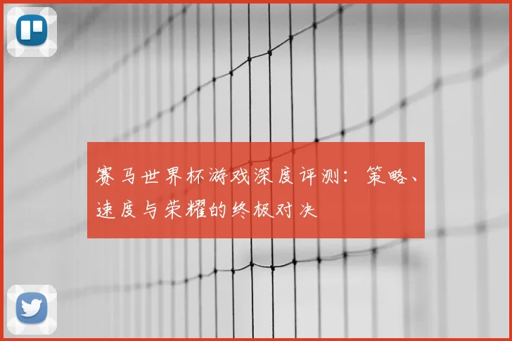 赛马世界杯游戏深度评测：策略、速度与荣耀的终极对决