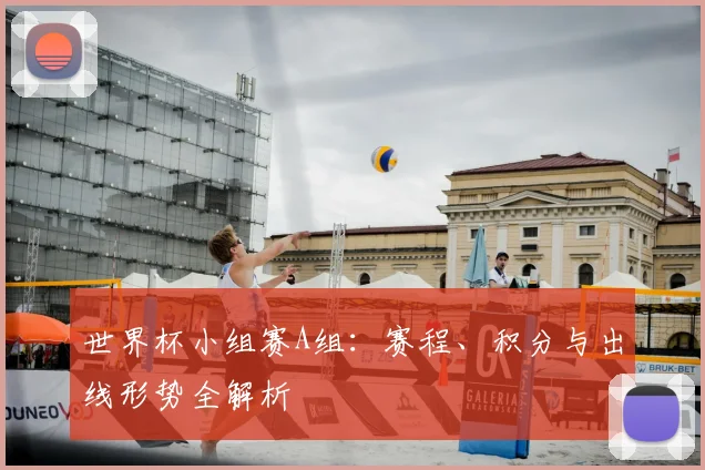 世界杯小组赛A组：赛程、积分与出线形势全解析
